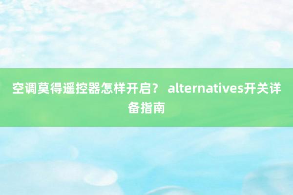 空调莫得遥控器怎样开启？ alternatives开关详备指南