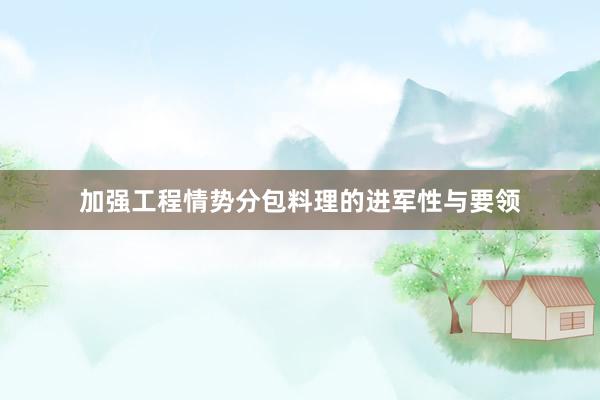 加强工程情势分包料理的进军性与要领