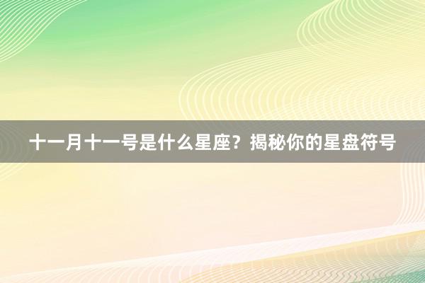十一月十一号是什么星座？揭秘你的星盘符号