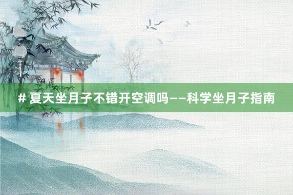 # 夏天坐月子不错开空调吗——科学坐月子指南