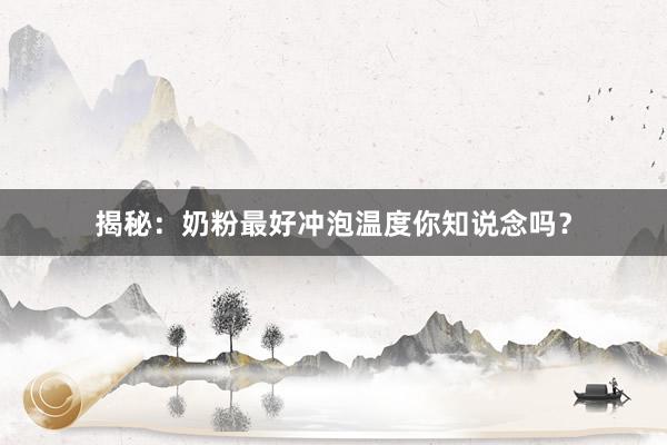 揭秘：奶粉最好冲泡温度你知说念吗？