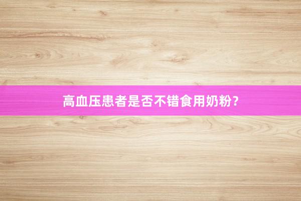 高血压患者是否不错食用奶粉？